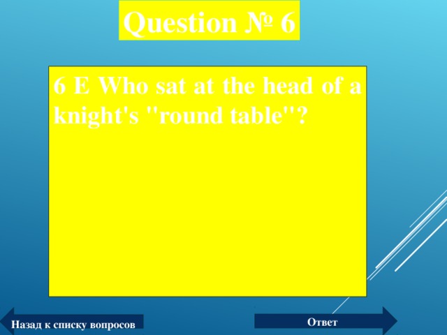 Question № 6 6 Е Who sat at the head of a knight's 