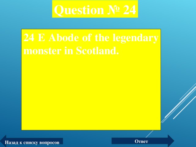 Question № 24 24 Е Abode of the legendary monster in Scotland.  Ответ Назад к списку вопросов