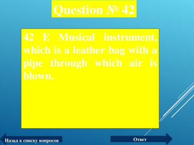 Question № 42 42 Е Musical instrument, which is a leather bag with a pipe through which air is blown.  Ответ Назад к списку вопросов