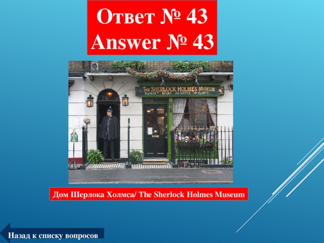 Ответ № 43  Answer № 43 Дом Шерлока Холмса/ The Sherlock Holmes Museum Назад к списку вопросов