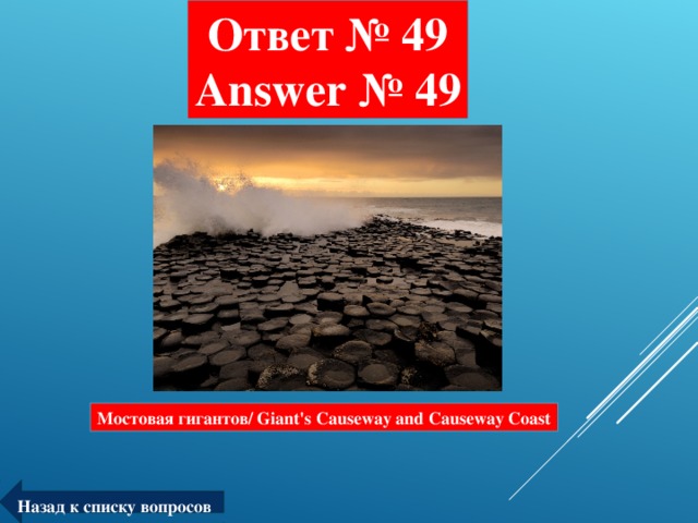 Ответ № 49  Answer № 49 Мостовая гигантов/ Giant's Causeway and Causeway Coast Назад к списку вопросов