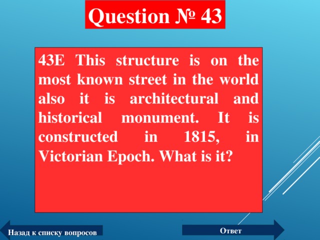 Question № 43 43E This structure is on the most known street in the world also it is architectural and historical monument. It is constructed in 1815, in Victorian Epoch. What is it?  Ответ Назад к списку вопросов