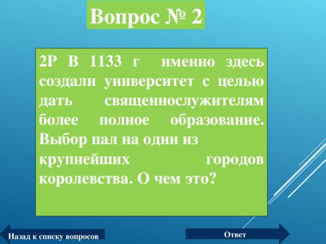 Вопрос № 2 2P В 1133 г именно здесь создали университет с целью дать священнослужителям более полное образование. Выбор пал на один из крупнейших городов королевства. О чем это?  Ответ Назад к списку вопросов