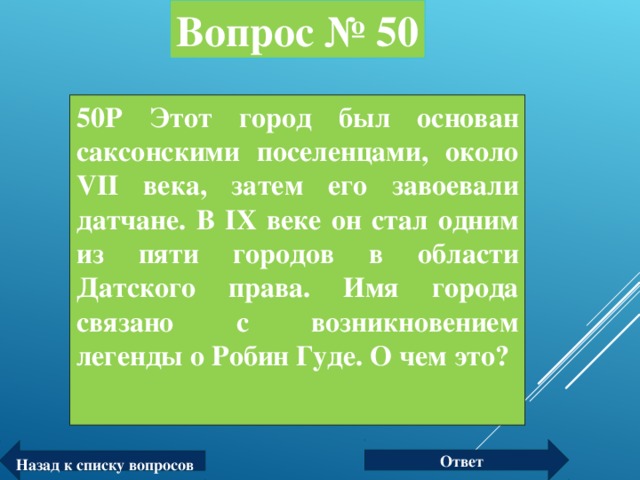 Вопрос № 50 50Р Этот город был основан саксонскими поселенцами, около VII века, затем его завоевали датчане. В IX веке он стал одним из пяти городов в области Датского права. Имя города связано с возникновением легенды о Робин Гуде. О чем это?  Ответ Назад к списку вопросов