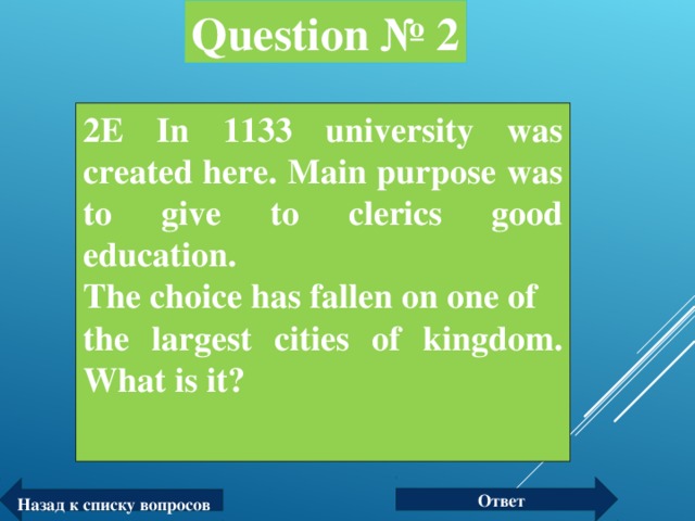 Question № 2 2E In 1133 university was created here. Main purpose was to give to clerics good education. The choice has fallen on one of the largest cities of kingdom. What is it?  Ответ Назад к списку вопросов