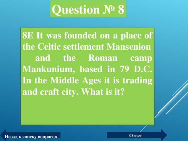 Question № 8 8E It was founded on a place of the Celtic settlement Mansenion  and the Roman camp Mankunium, based in 79 D.C. In the Middle Ages it is trading and craft city. What is it?  Ответ Назад к списку вопросов