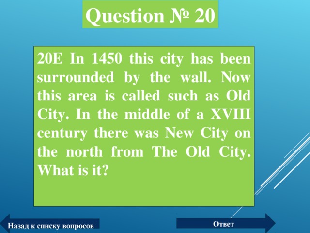 Question № 20 20Е In 1450 this city has been surrounded by the wall. Now this area is called such as Old City. In the middle of a XVIII century there was New City on the north from The Old City. What is it?  Ответ Назад к списку вопросов