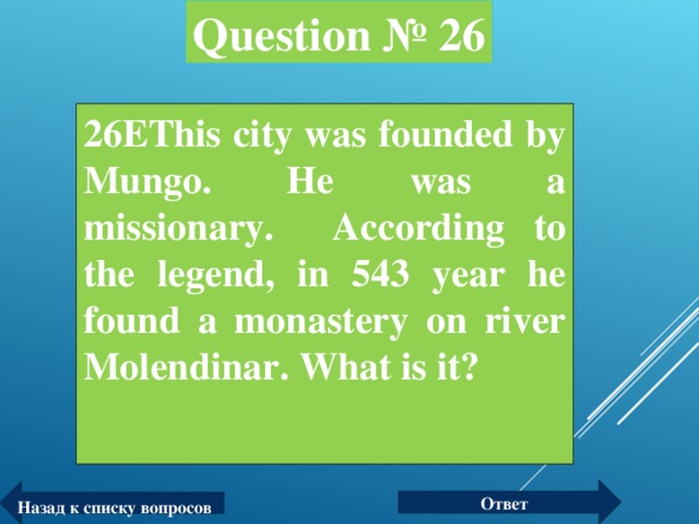 Question № 26 26ЕThis city was founded by Mungo. He was a missionary. According to the legend, in 543 year he found a monastery on river Molendinar. What is it?  Ответ Назад к списку вопросов