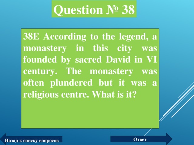 Question № 38 38E According to the legend, a monastery in this city was founded by sacred David in VI century. The monastery was often plundered but it was a religious centre. What is it?  Ответ Назад к списку вопросов