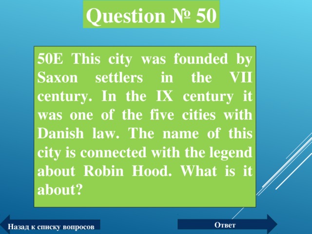 Question № 50 50Е This city was founded by Saxon settlers in the VII century. In the IX century it was one of the five cities with Danish law. The name of this city is connected with the legend about Robin Hood. What is it about?  Ответ Назад к списку вопросов