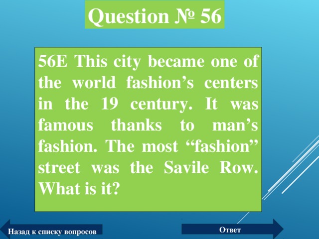 Question № 56 56Е This city became one of the world fashion’s centers in the 19 century. It was famous thanks to man’s fashion. The most “fashion” street was the Savile Row. What is it?  Ответ Назад к списку вопросов