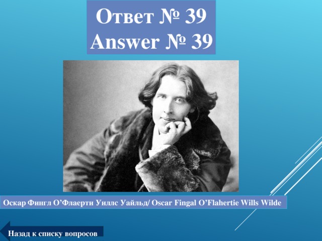 Ответ № 39  Answer № 39 Оскар Фингл О ’ Флаерти Уиллс Уайльд/ Oscar Fingal O’Flahertie Wills Wilde Назад к списку вопросов