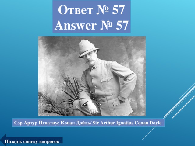 Ответ № 57  Answer № 57 Сэр Артур Игнатиус Конан Дойль/ Sir Arthur Ignatius Conan Doyle Назад к списку вопросов
