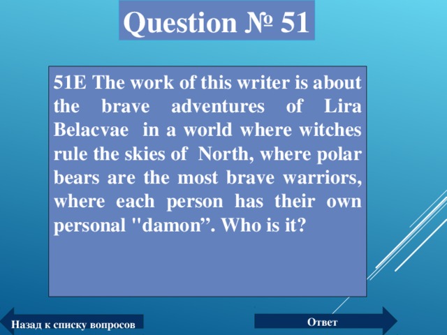 Question № 51 51Е The work of this writer is about the brave adventures of Lira Belacvae in a world where witches rule the skies of North, where polar bears are the most brave warriors, where each person has their own personal 