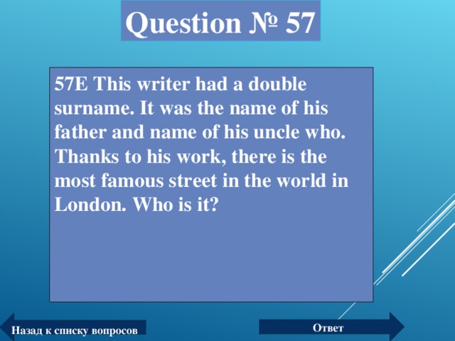 Question № 57 57Е This writer had a double surname. It was the name of his father and name of his uncle who. Thanks to his work, there is the most famous street in the world in London. Who is it? Ответ Назад к списку вопросов