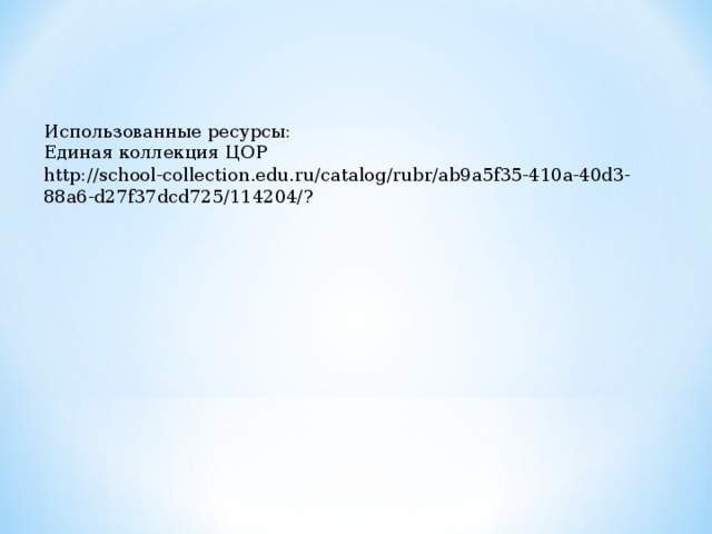 Использованные ресурсы: Единая коллекция ЦОР http://school-collection.edu.ru/catalog/rubr/ab9a5f35-410a-40d3-88a6-d27f37dcd725/114204/?