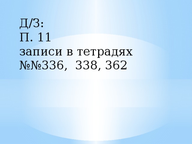 Д/З: П. 11 записи в тетрадях №№ 336, 338, 362