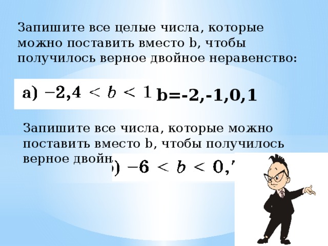 Запишите все целые числа, которые можно поставить вместо b, чтобы получилось верное двойное неравенство: b=-2,-1,0,1 Запишите все числа, которые можно поставить вместо b, чтобы получилось верное двойное неравенство: