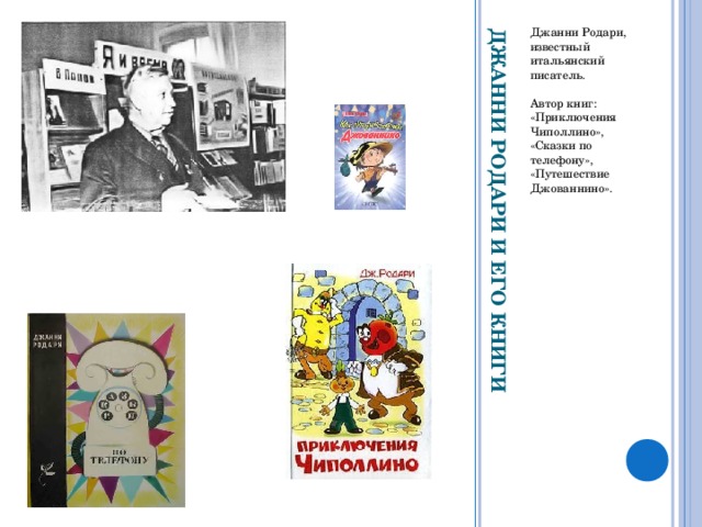 ДЖАННИ РОДАРИ И ЕГО КНИГИ Джанни Родари, известный итальянский писатель. Автор книг: «Приключения Чиполлино», «Сказки по телефону», «Путешествие Джованнино».