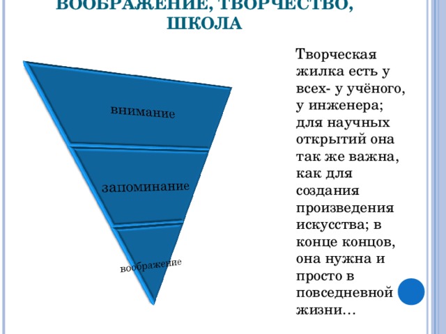 ВООБРАЖЕНИЕ, ТВОРЧЕСТВО, ШКОЛА  Творческая жилка есть у всех- у учёного, у инженера; для научных открытий она так же важна, как для создания произведения искусства; в конце концов, она нужна и просто в повседневной жизни…