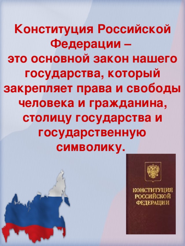 Конституция Российской Федерации – это основной закон нашего государства, который закрепляет права и свободы человека и гражданина, столицу государства и государственную символику.