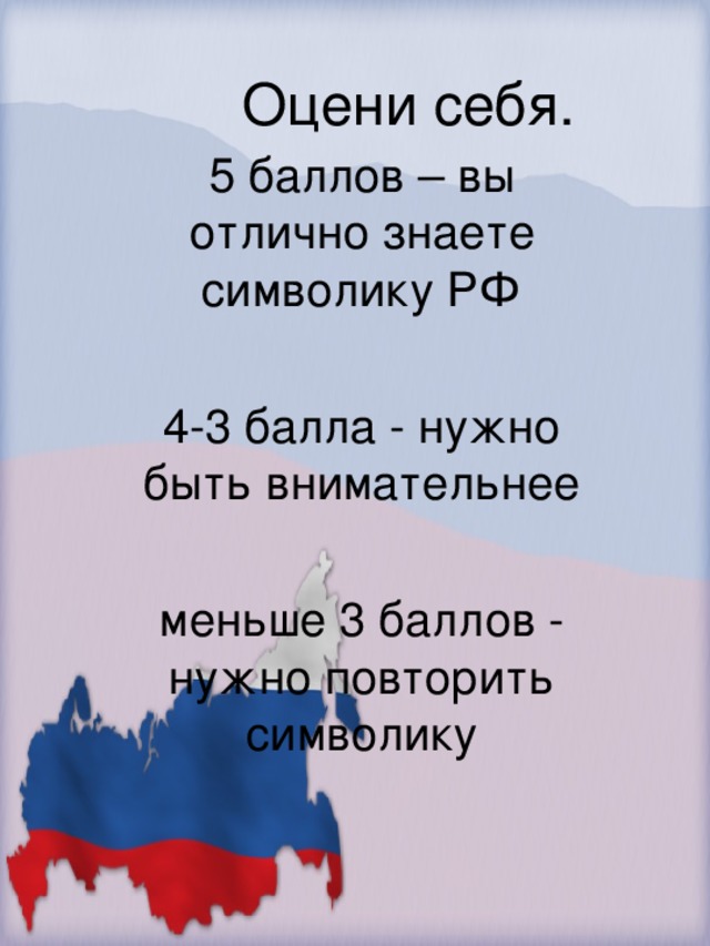 Оцени себя. 5 баллов – вы отлично знаете символику РФ 4-3 балла - нужно быть внимательнее меньше 3 баллов - нужно повторить символику