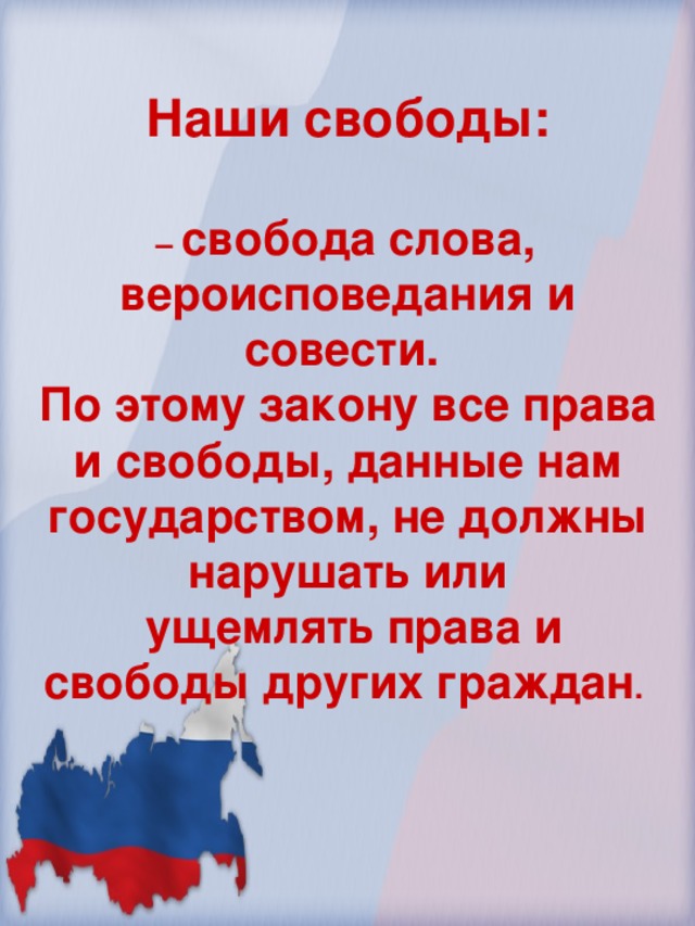 Наши свободы:  – свобода слова, вероисповедания и совести. По этому закону все права и свободы, данные нам государством, не должны нарушать или  ущемлять права и свободы других граждан .