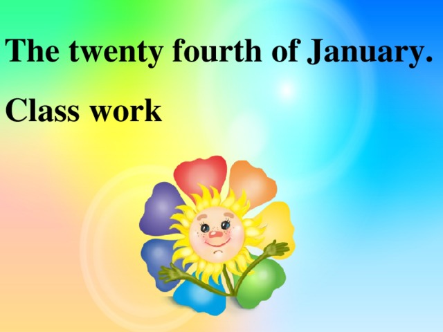 The twenty fourth of January.  Class work