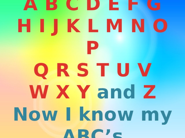 A B C D E F G  H I J K L M N O P  Q R S T U V  W X Y and Z  Now I know my ABC’s