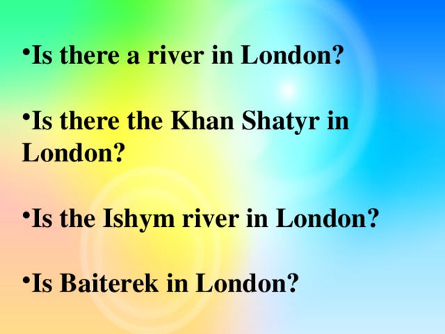 Is there a river in London?  Is there the Khan Shatyr in London?  Is the Ishym river in London?  Is Baiterek in London?