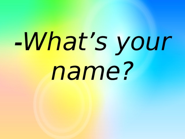 -What’s your name?