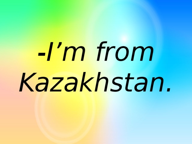 -I’m from Kazakhstan.