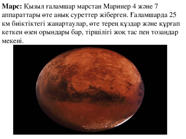 Марс:  Қызыл ғаламшар марстан Маринер 4 және 7 аппараттары өте анық суреттер жіберген. Ғаламшарда 25 км биіктіктегі жанартаулар, өте терең құздар және құрғап кеткен өзен орындары бар, тіршілігі жоқ тас пен тозаңдар мекені.