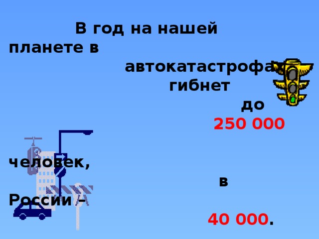 В год на нашей планете в  автокатастрофах  гибнет  до  250 000  человек,  в России –  40 000 .