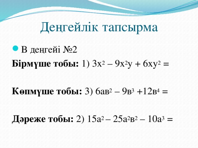 Деңгейлік тапсырмалар    А деңгейі №1 Көпмүшені көбейткіштерге жіктеңдер Бірмүше тобы: 1) 4а + 3а 2  =  2) 18рq 3  – 9q 4  =   Көпмүше тобы:   3) 5а 2  – 15а= 4) -m 2 n 2  – mn=   Дәреже тобы  : 5) 8ху – 4у 2 = 6)  -20а 2 +15ав=  