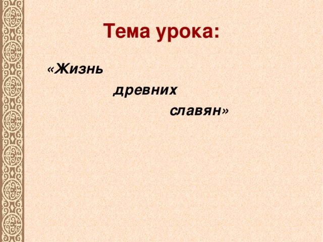 Тема урока:  «Жизнь  древних  славян»
