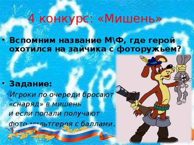 4 конкурс: «Мишень»  Вспомним название М\Ф, где герой охотился на зайчика с фоторужьем?   Задание:  Игроки по очереди бросают  «снаряд» в мишень  и если попали получают  фото мультгероя с баллами .