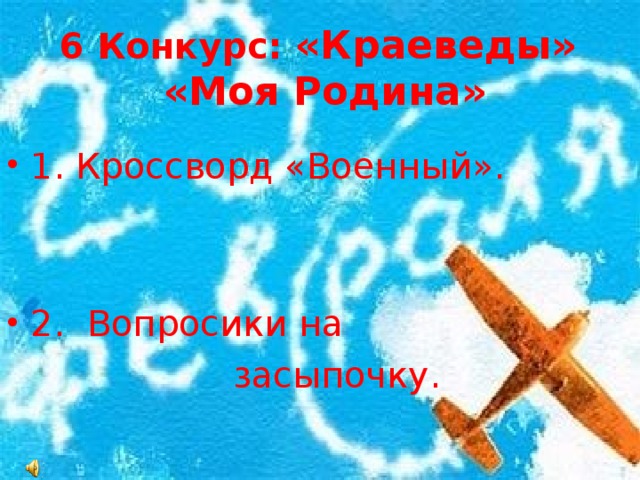 6 Конкурс: «Краеведы»  «Моя Родина»   1. Кроссворд «Военный».   2. Вопросики на  засыпочку.