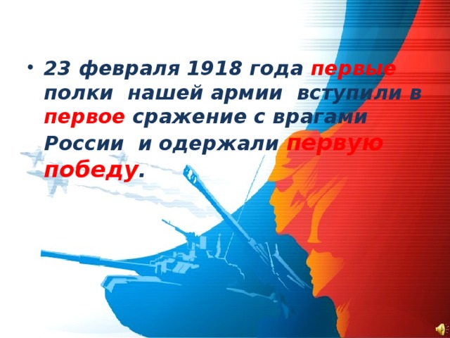 23 февраля 1918 года первые полки нашей армии вступили в первое сражение с врагами России и одержали первую победу .