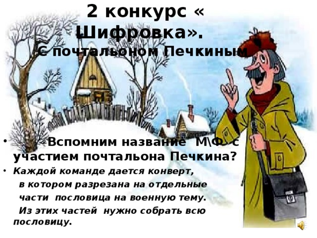 2 конкурс « Шифровка».    С почтальоном Печкиным    Вспомним название М\Ф с участием почтальона Печкина? Каждой команде дается конверт,  в котором разрезана на отдельные  части пословица на военную тему.  Из этих частей нужно собрать всю пословицу.