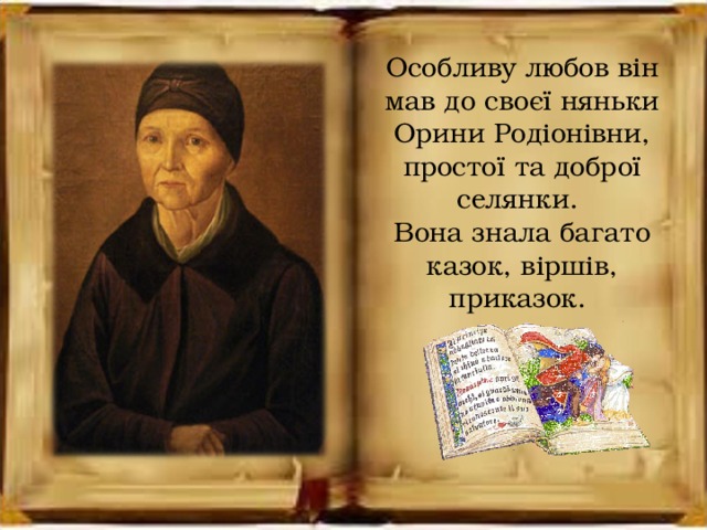 Особливу любов він мав до своєї няньки Орини Родіонівни, простої та доброї селянки. Вона знала багато казок, віршів, приказок.