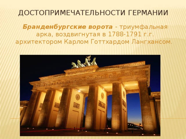достопримечательности германии Бранденбургские ворота - триумфальная арка, воздвигнутая в 1788-1791 г.г. архитектором Карлом Готтхардом Лангхансом. 