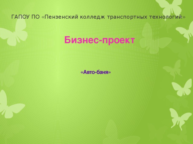 ГАПОУ ПО «Пензенский колледж транспортных технологий» Бизнес-проект «Авто-баня»