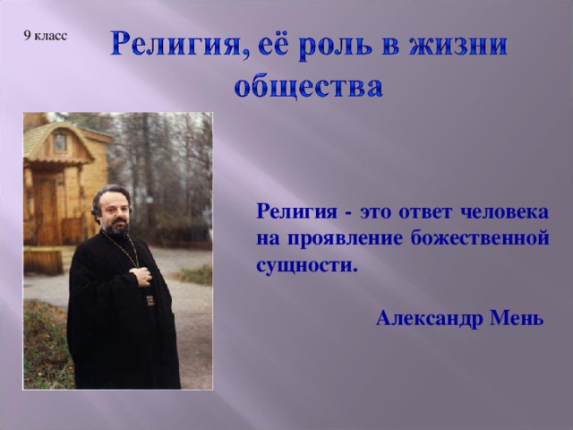 9 класс Религия - это ответ человека на проявление божественной сущности.  Александр Мень