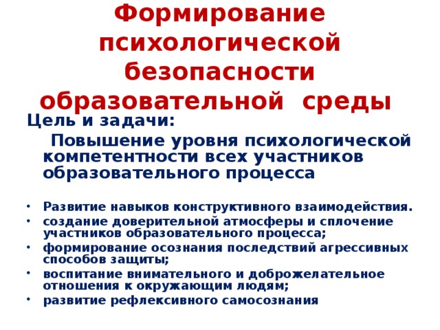 Формирование психологической  безопасности образовательной среды  Цель и задачи:  Повышение уровня психологической компетентности всех участников образовательного процесса