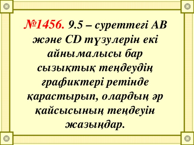 № 1456. 9.5 – суреттегі AB және CD түзулерін екі айнымалысы бар сызықтық теңдеудің графиктері ретінде қарастырып, олардың әр қайсысының теңдеуін жазыңдар.