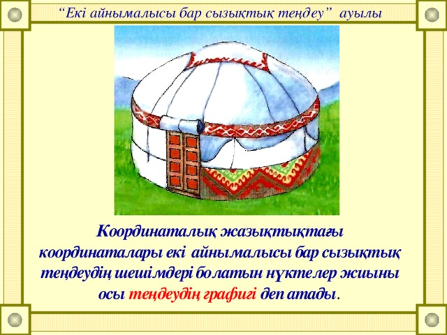 “ Екі айнымалысы бар сызықтық теңдеу” ауылы Координаталық жазықтықтағы координаталары екі айнымалысы бар сызықтық теңдеудің шешімдері болатын нүктелер жиыны осы теңдеудің графигі деп атады .