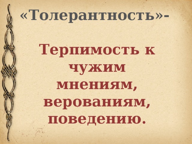 «Толерантность»-  Терпимость к чужим мнениям, верованиям, поведению.