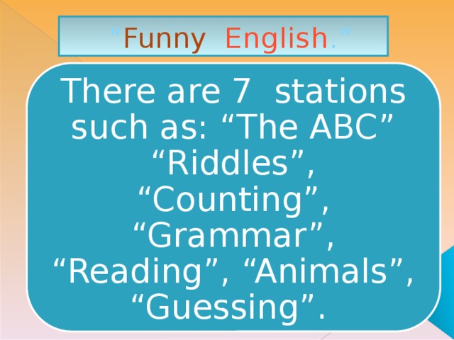 “ Funny  English .” There are 7 stations such as: “The ABC”  “Riddles”, “Counting”, “Grammar”, “Reading”, “Animals”, “Guessing”.