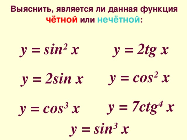 Выяснить, является ли данная функция чётной или нечётной : y = 2tg x y = sin 2 x y = cos 2 x y = 2sin x y = 7ctg 4 x y = cos 3 x y = sin 3 x